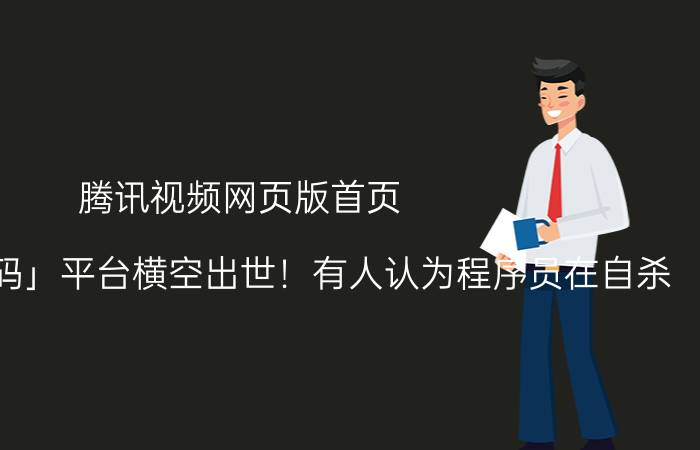 腾讯视频网页版首页 腾讯「低代码」平台横空出世！有人认为程序员在自杀，是真的吗？